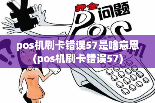 pos机刷卡错误57是啥意思(pos机刷卡错误57)