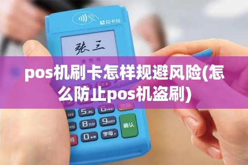 pos机刷卡怎样规避风险(怎么防止pos机盗刷)