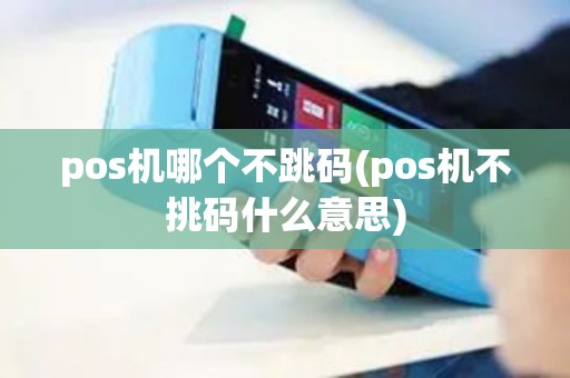 pos机哪个不跳码(pos机不挑码什么意思)