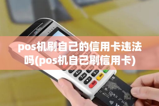 pos机刷自己的信用卡违法吗(pos机自己刷信用卡)