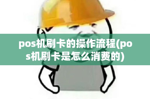 pos机刷卡的操作流程(pos机刷卡是怎么消费的)