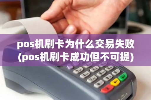 pos机刷卡为什么交易失败(pos机刷卡成功但不可提)