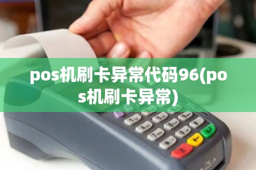 pos机刷卡异常代码96(pos机刷卡异常)