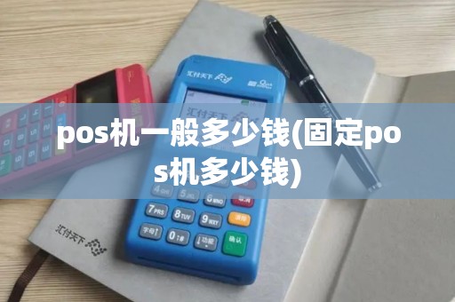 pos机一般多少钱(固定pos机多少钱)