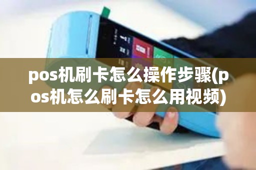 pos机刷卡怎么操作步骤(pos机怎么刷卡怎么用视频)