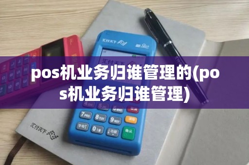 pos机业务归谁管理的(pos机业务归谁管理)