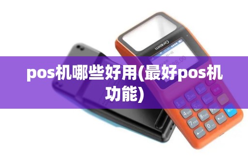 pos机哪些好用(最好pos机功能)