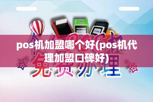 pos机加盟哪个好(pos机代理加盟口碑好)