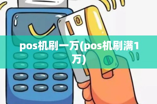 pos机刷一万(pos机刷满1万)