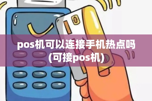pos机可以连接手机热点吗(可接pos机)