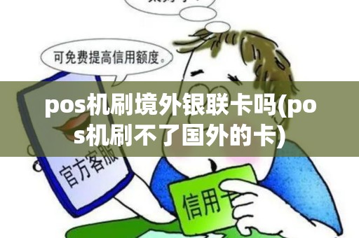 pos机刷境外银联卡吗(pos机刷不了国外的卡)