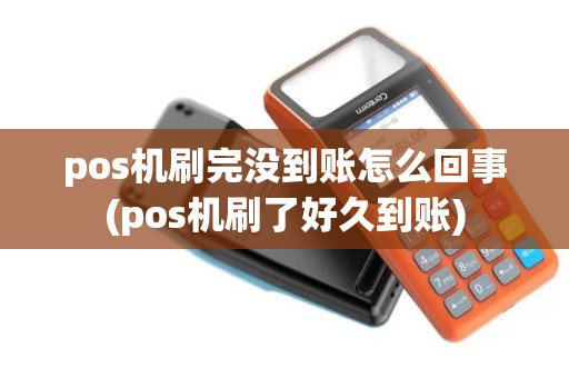pos机刷完没到账怎么回事(pos机刷了好久到账)