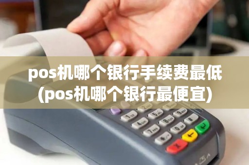 pos机哪个银行手续费最低(pos机哪个银行最便宜)