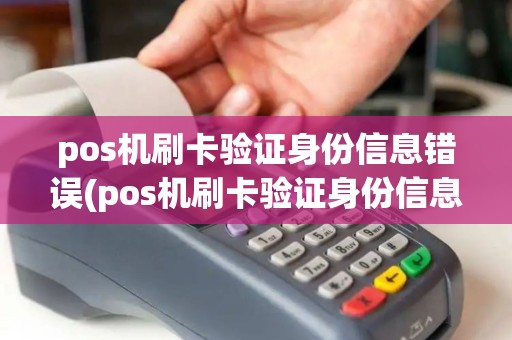 pos机刷卡验证身份信息错误(pos机刷卡验证身份信息)