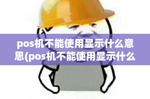 pos机不能使用显示什么意思(pos机不能使用显示什么)