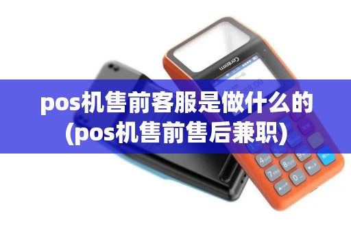 pos机售前客服是做什么的(pos机售前售后兼职)