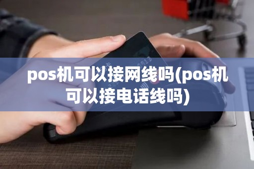 pos机可以接网线吗(pos机可以接电话线吗)