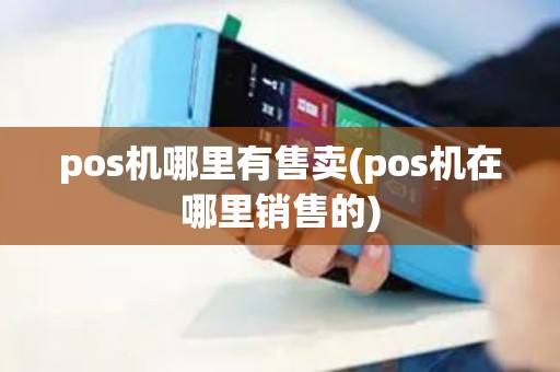 pos机哪里有售卖(pos机在哪里销售的)