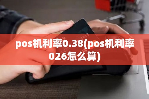 pos机利率0.38(pos机利率026怎么算)