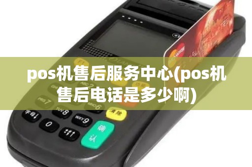 pos机售后服务中心(pos机售后电话是多少啊)