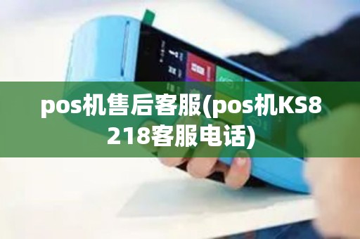 pos机售后客服(pos机KS8218客服电话)