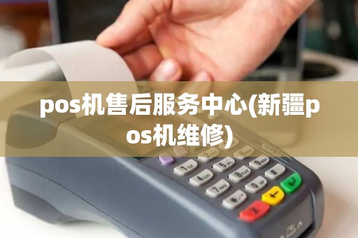 pos机售后服务中心(新疆pos机维修)