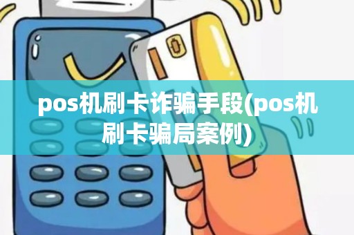 pos机刷卡诈骗手段(pos机刷卡骗局案例)