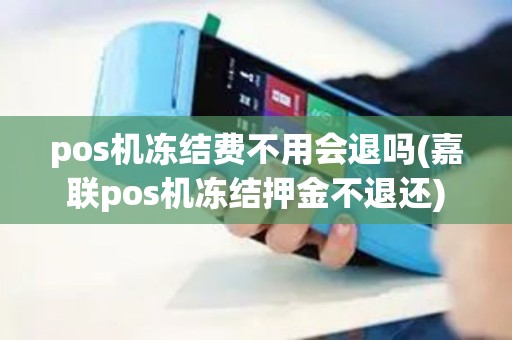 pos机冻结费不用会退吗(嘉联pos机冻结押金不退还)
