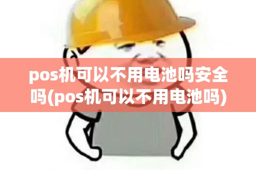 pos机可以不用电池吗安全吗(pos机可以不用电池吗)