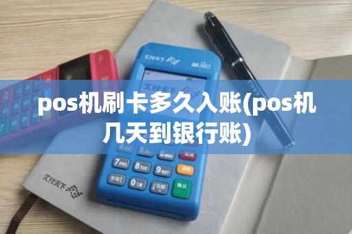 pos机刷卡多久入账(pos机几天到银行账)