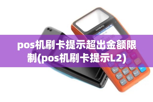pos机刷卡提示超出金额限制(pos机刷卡提示L2)