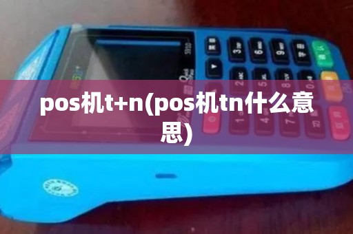pos机t+n(pos机tn什么意思)