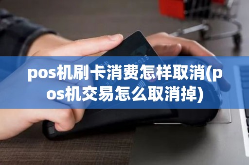 pos机刷卡消费怎样取消(pos机交易怎么取消掉)