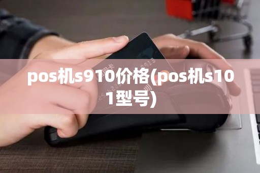 pos机s910价格(pos机s101型号)
