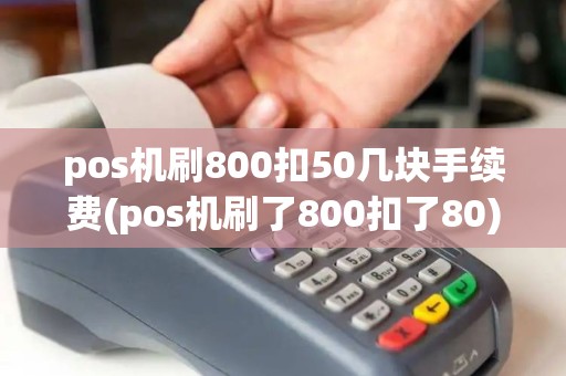 pos机刷800扣50几块手续费(pos机刷了800扣了80)