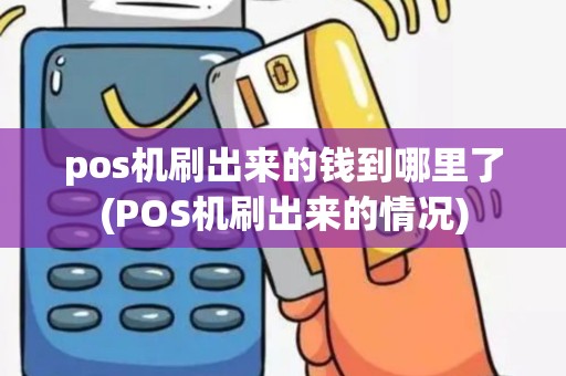 pos机刷出来的钱到哪里了(POS机刷出来的情况)