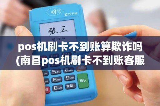pos机刷卡不到账算欺诈吗(南昌pos机刷卡不到账客服)