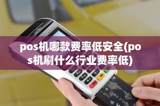 pos机哪款费率低安全(pos机刷什么行业费率低)