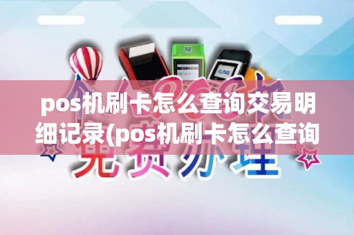 pos机刷卡怎么查询交易明细记录(pos机刷卡怎么查询交易明细)