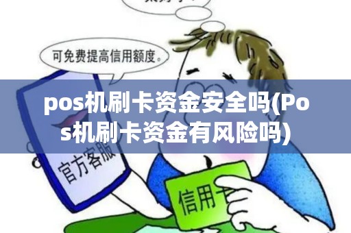 pos机刷卡资金安全吗(Pos机刷卡资金有风险吗)