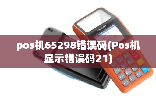 pos机65298错误码(Pos机显示错误码21)
