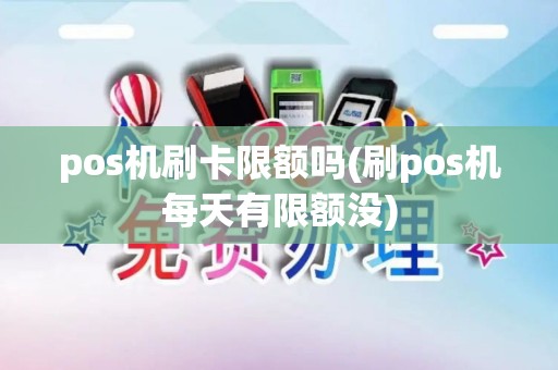 pos机刷卡限额吗(刷pos机每天有限额没)