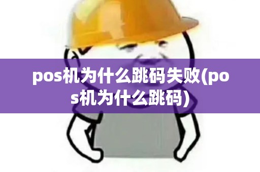 pos机为什么跳码失败(pos机为什么跳码)