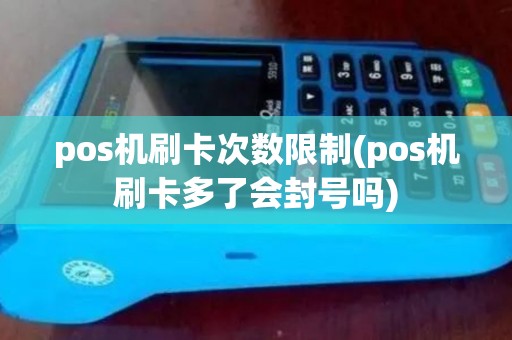 pos机刷卡次数限制(pos机刷卡多了会封号吗)