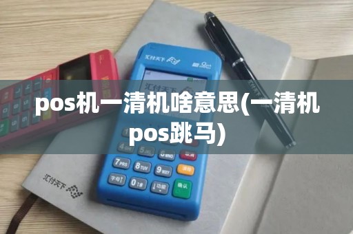pos机一清机啥意思(一清机pos跳马)