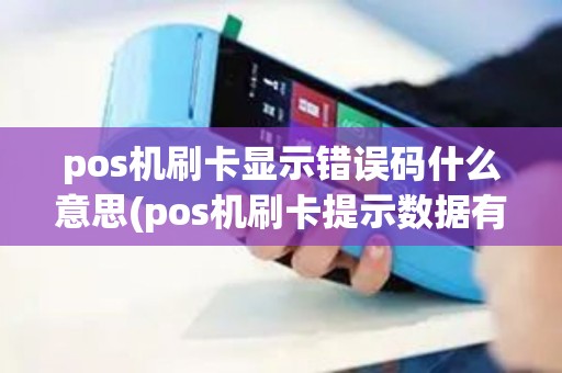 pos机刷卡显示错误码什么意思(pos机刷卡提示数据有错)