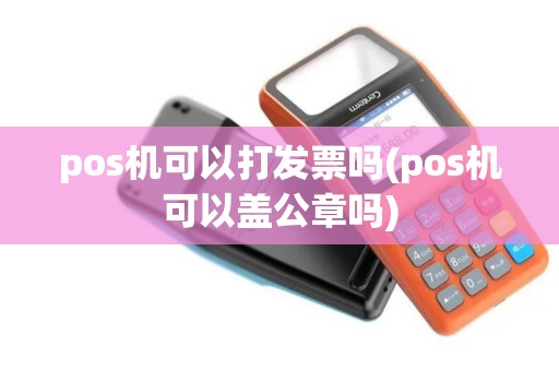 pos机可以打发票吗(pos机可以盖公章吗)