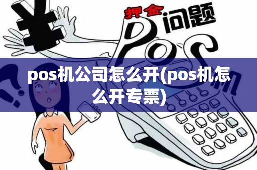 pos机公司怎么开(pos机怎么开专票)