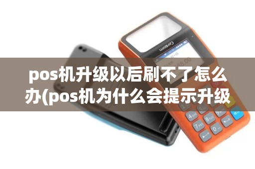 pos机升级以后刷不了怎么办(pos机为什么会提示升级)