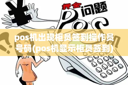 pos机出现柜员签到操作员号码(pos机显示柜员签到)